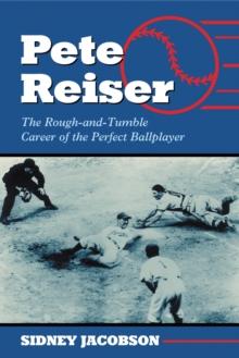 Pete Reiser : The Rough-and-Tumble Career of the Perfect Ballplayer