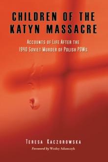 Children of the Katyn Massacre : Accounts of Life After the 1940 Soviet Murder of Polish POWs