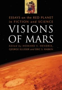 Visions of Mars : Essays on the Red Planet in Fiction and Science