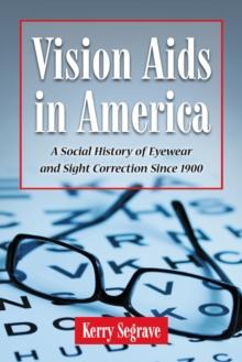 Vision Aids in America : A Social History of Eyewear and Sight Correction Since 1900