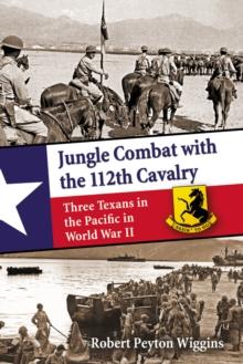 Jungle Combat with the 112th Cavalry : Three Texans in the Pacific in World War II