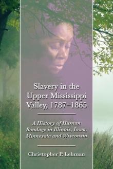 Slavery in the Upper Mississippi Valley, 1787-1865 : A History of Human Bondage in Illinois, Iowa, Minnesota and Wisconsin