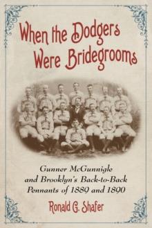 When the Dodgers Were Bridegrooms : Gunner McGunnigle and Brooklyn's Back-to-Back Pennants of 1889 and 1890