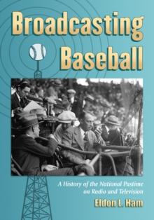 Broadcasting Baseball : A History of the National Pastime on Radio and Television