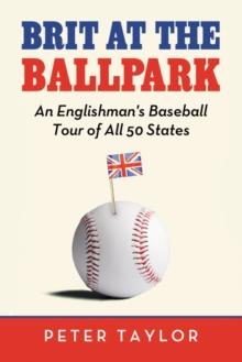 Brit at the Ballpark : An Englishman's Baseball Tour of All 50 States