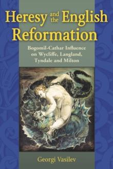 Heresy and the English Reformation : Bogomil-Cathar Influence on Wycliffe, Langland, Tyndale and Milton