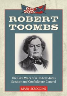 Robert Toombs : The Civil Wars of a United States Senator and Confederate General