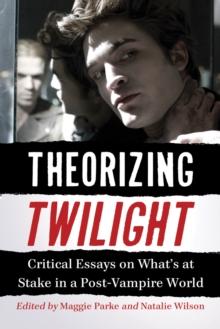 Theorizing Twilight : Critical Essays on What's at Stake in a Post-Vampire World