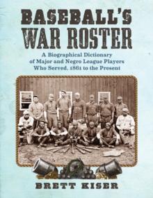 Baseball's War Roster : A Biographical Dictionary of Major and Negro League Players Who Served, 1861 to the Present