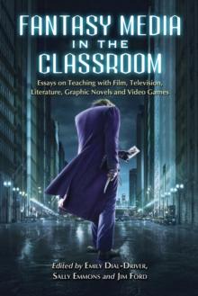 Fantasy Media in the Classroom : Essays on Teaching with Film, Television, Literature, Graphic Novels and Video Games