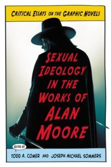 Sexual Ideology in the Works of Alan Moore : Critical Essays on the Graphic Novels