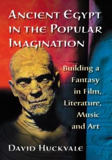 Ancient Egypt in the Popular Imagination : Building a Fantasy in Film, Literature, Music and Art