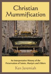 Christian Mummification : An Interpretative History of the Preservation of Saints, Martyrs and Others