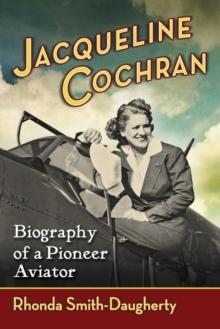 Jacqueline Cochran : Biography of a Pioneer Aviator