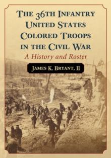 The 36th Infantry United States Colored Troops in the Civil War : A History and Roster