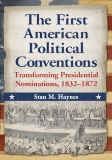 The First American Political Conventions : Transforming Presidential Nominations, 1832-1872