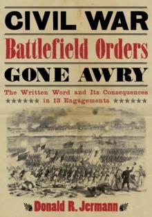 Civil War Battlefield Orders Gone Awry : The Written Word and Its Consequences in 13 Engagements