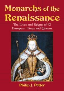 Monarchs of the Renaissance : The Lives and Reigns of 42 European Kings and Queens