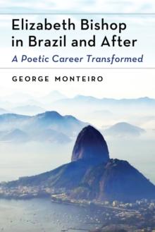 Elizabeth Bishop in Brazil and After : A Poetic Career Transformed