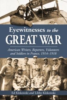 Eyewitnesses to the Great War : American Writers, Reporters, Volunteers and Soldiers in France, 1914-1918