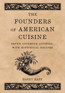 The Founders of American Cuisine : Seven Cookbook Authors, with Historical Recipes