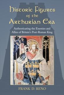 Historic Figures of the Arthurian Era : Authenticating the Enemies and Allies of Britain's Post-Roman King