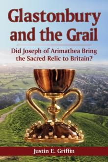 Glastonbury and the Grail : Did Joseph of Arimathea Bring the Sacred Relic to Britain?