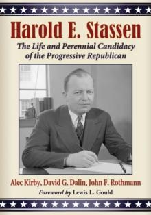 Harold E. Stassen : The Life and Perennial Candidacy of the Progressive Republican