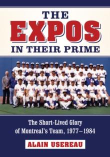 The Expos in Their Prime : The Short-Lived Glory of Montreal's Team, 1977-1984