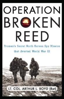 Operation Broken Reed : Truman's Secret North Korean Spy Mission That Averted World War III