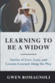 Learning to Be a Widow : Stories of Love, Loss, and Lessons Learned Along the Way