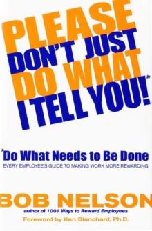 Please Don't Just Do What I Tell You! Do What Needs to Be Done : Every Employee's Guide to Making Work More Rewarding