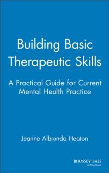 Building Basic Therapeutic Skills : A Practical Guide for Current Mental Health Practice