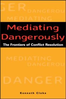 Mediating Dangerously : The Frontiers of Conflict Resolution