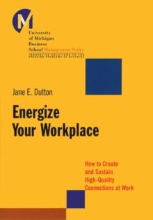 Energize Your Workplace : How To Create And Sustain High-Quality Connections At Work