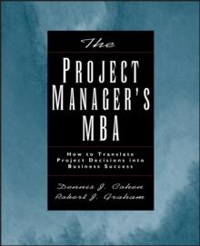 The Project Manager's MBA : How to Translate Project Decisions into Business Success