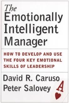 The Emotionally Intelligent Manager : How to Develop and Use the Four Key Emotional Skills of Leadership