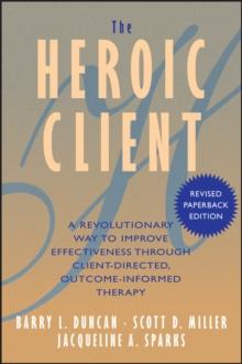 The Heroic Client : A Revolutionary Way to Improve Effectiveness Through Client-Directed, Outcome-Informed Therapy