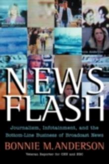 News Flash : Journalism, Infotainment and the Bottom-Line Business of Broadcast News