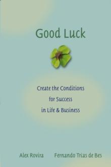 Good Luck : Creating the Conditions for Success in Life and Business