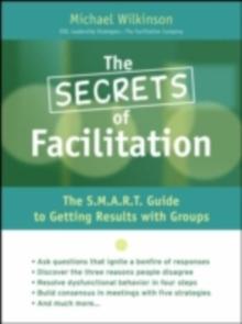 The Secrets of Facilitation : The S.M.A.R.T. Guide to Getting Results With Groups