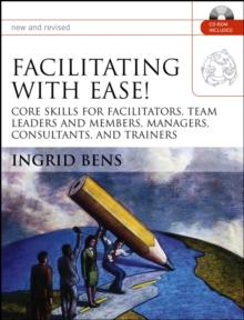 Facilitating with Ease! : Core Skills for Facilitators, Team Leaders and Members, Managers, Consultants, and Trainers