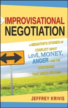 Improvisational Negotiation : A Mediator's Stories of Conflict About Love, Money, Anger -- and the Strategies That Resolved Them