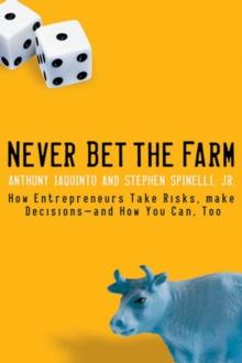 Never Bet the Farm : How Entrepreneurs Take Risks, Make Decisions -- and How You Can, Too