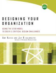 Designing Your Organization : Using the STAR Model to Solve 5 Critical Design Challenges