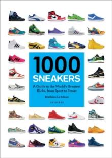 1000 Sneakers : A Guide to the World's Greatest Kicks, from Sport to Street