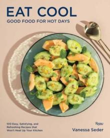 Eat Cool : Good Food for Hot Days: 100 Easy, Satisfying, and Refreshing Recipes that Won't Heat Up Your Kitchen