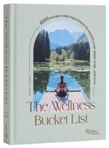 The Wellness Bucket List : 1,000 Escapes and Experiences to Enrich Mind, Body, and Soul