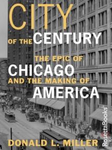 City of the Century : The Epic of Chicago and the Making of America