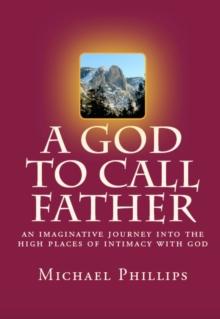 A God to Call Father : An Imaginative Journey into the High Places of Intimacy with God